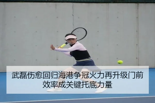 武磊伤愈回归海港争冠火力再升级门前效率成关键托底力量